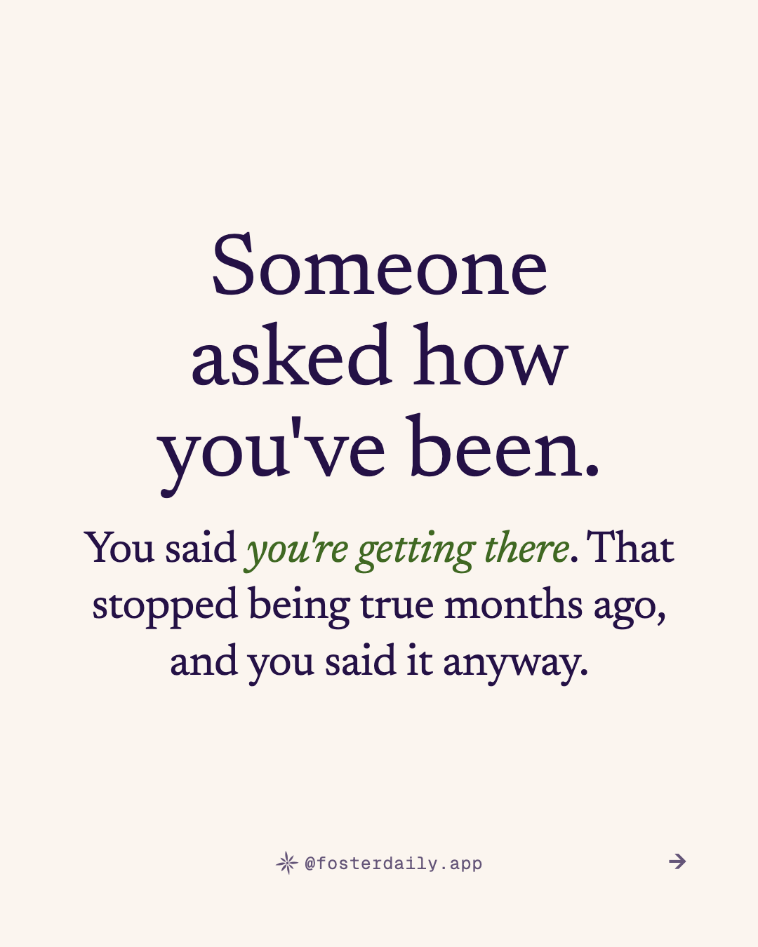 Someone asked how you've been. You said you're getting there. That stopped being true months ago, and you said it anyway.